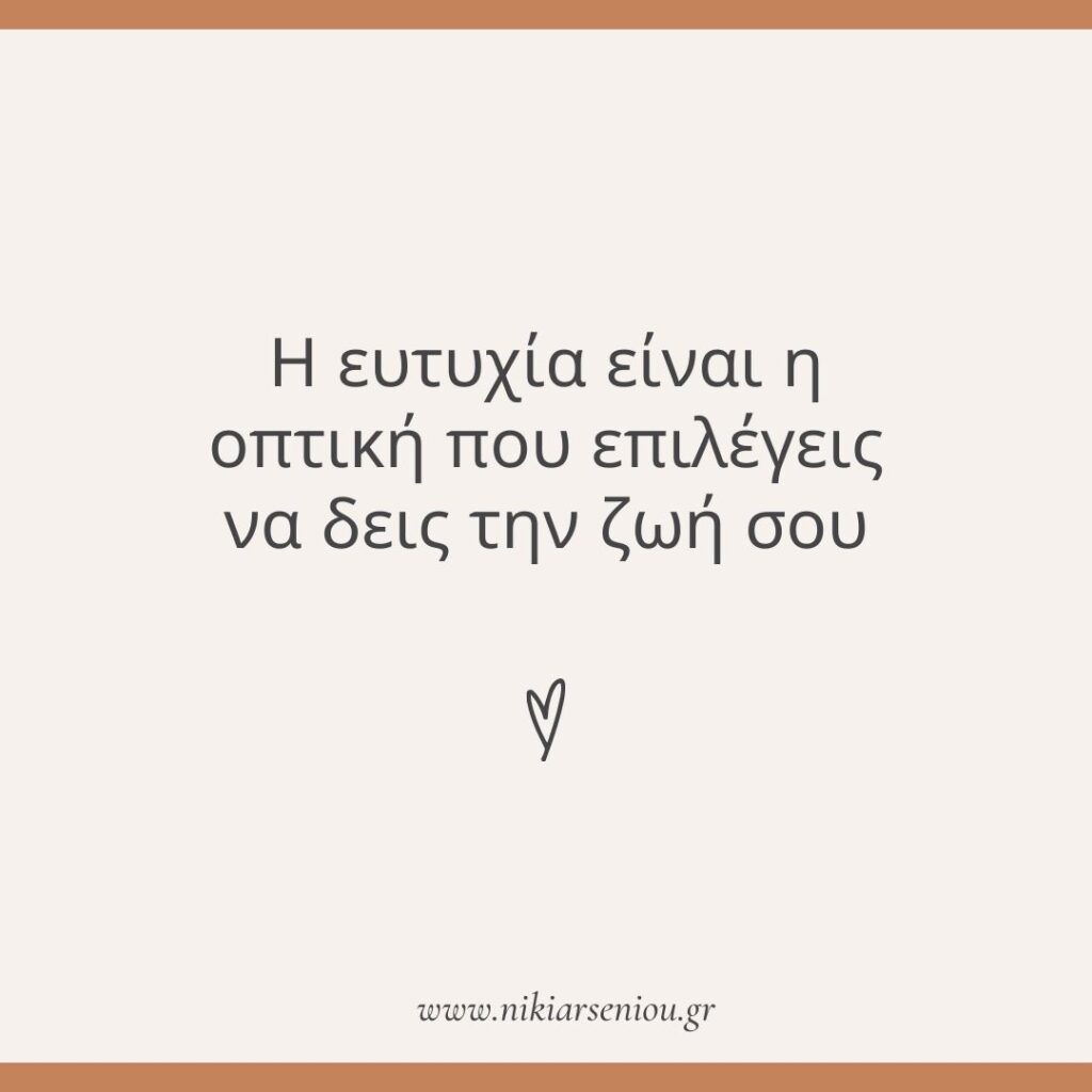 η ευτυχία είναι η οπτική που επιλέγεις να δεις την ζωή σου